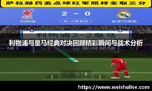 利物浦与皇马经典对决回顾精彩瞬间与战术分析